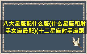 八大星座配什么座(什么星座和射手女座最配)(十二星座射手座跟什么星座最匹配)