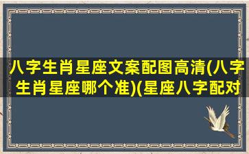 八字生肖星座文案配图高清(八字生肖星座哪个准)(星座八字配对)