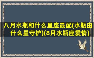 八月水瓶和什么星座最配(水瓶由什么星守护)(8月水瓶座爱情)