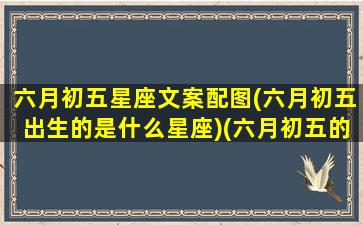 六月初五星座文案配图(六月初五出生的是什么星座)(六月初五的生日是什么星座的呢)