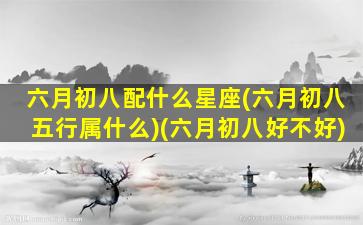 六月初八配什么星座(六月初八五行属什么)(六月初八好不好)