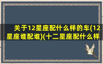 关于12星座配什么样的车(12星座谁配谁)(十二星座配什么样的男生)