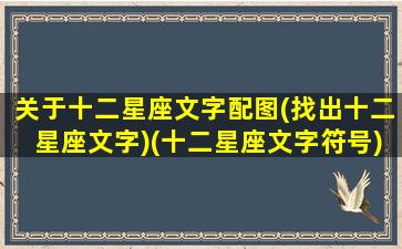 关于十二星座文字配图(找出十二星座文字)(十二星座文字符号)