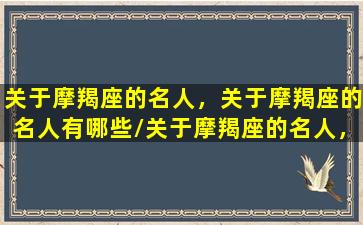 关于摩羯座的名人，关于摩羯座的名人有哪些/关于摩羯座的名人，关于摩羯座的名人有哪些-我的网站