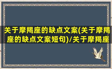 关于摩羯座的缺点文案(关于摩羯座的缺点文案短句)/关于摩羯座的缺点文案(关于摩羯座的缺点文案短句)-我的网站