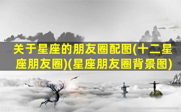 关于星座的朋友圈配图(十二星座朋友圈)(星座朋友圈背景图)