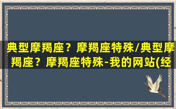 典型摩羯座？摩羯座特殊/典型摩羯座？摩羯座特殊-我的网站(经典摩羯座)