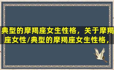 典型的摩羯座女生性格，关于摩羯座女性/典型的摩羯座女生性格，关于摩羯座女性-我的网站