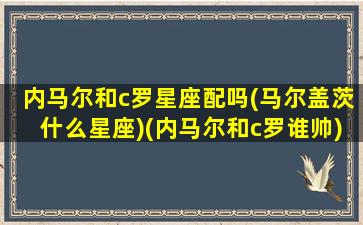 内马尔和c罗星座配吗(马尔盖茨什么星座)(内马尔和c罗谁帅)