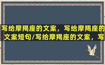 写给摩羯座的文案，写给摩羯座的文案短句/写给摩羯座的文案，写给摩羯座的文案短句-我的网站