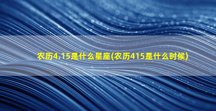 农历4.15是什么星座(农历415是什么时候)