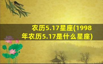 农历5.17星座(1998年农历5.17是什么星座)