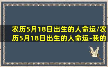 农历5月18日出生的人命运/农历5月18日出生的人命运-我的网站