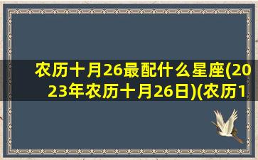 农历十月26最配什么星座(2023年农历十月26日)(农历10月26阳历)