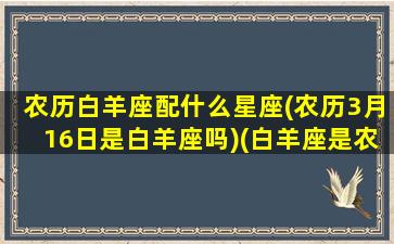 农历白羊座配什么星座(农历3月16日是白羊座吗)(白羊座是农历三月初七)