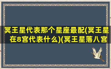 冥王星代表那个星座最配(冥王星在8宫代表什么)(冥王星落八宫的表现)