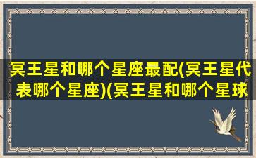 冥王星和哪个星座最配(冥王星代表哪个星座)(冥王星和哪个星球有关系)