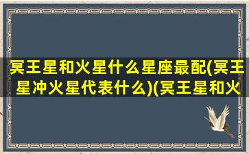 冥王星和火星什么星座最配(冥王星冲火星代表什么)(冥王星和火星一起守护天蝎座)