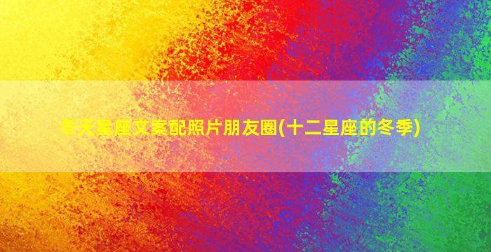 冬天星座文案配照片朋友圈(十二星座的冬季)