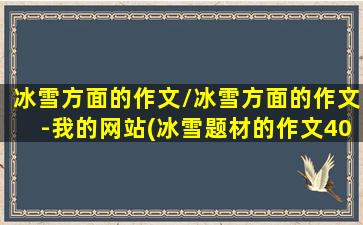 冰雪方面的作文/冰雪方面的作文-我的网站(冰雪题材的作文400字)