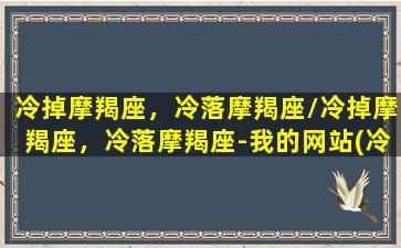 冷掉摩羯座，冷落摩羯座/冷掉摩羯座，冷落摩羯座-我的网站(冷着摩羯男会分手吗)