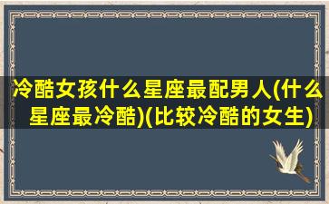 冷酷女孩什么星座最配男人(什么星座最冷酷)(比较冷酷的女生)