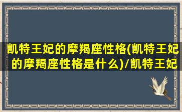 凯特王妃的摩羯座性格(凯特王妃的摩羯座性格是什么)/凯特王妃的摩羯座性格(凯特王妃的摩羯座性格是什么)-我的网站