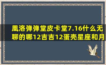 凰洛弹弹堂皮卡堂7.16什么无聊的哪12吉吉12蛋壳星座和月份