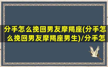 分手怎么挽回男友摩羯座(分手怎么挽回男友摩羯座男生)/分手怎么挽回男友摩羯座(分手怎么挽回男友摩羯座男生)-我的网站