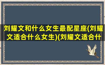 刘耀文和什么女生最配星座(刘耀文适合什么女生)(刘耀文适合什么类型的女生)