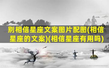 别相信星座文案图片配图(相信星座的文案)(相信星座有用吗)