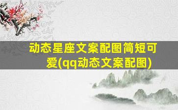 动态星座文案配图简短可爱(qq动态文案配图)