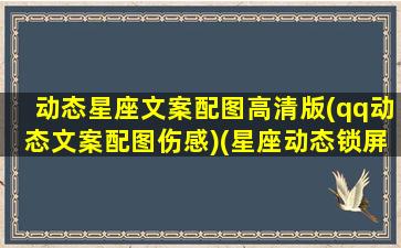 动态星座文案配图高清版(qq动态文案配图伤感)(星座动态锁屏壁纸大全)