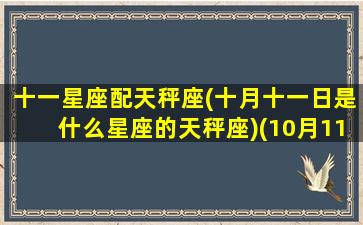 十一星座配天秤座(十月十一日是什么星座的天秤座)(10月11日天秤女)