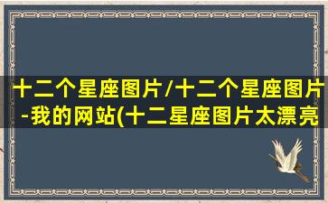 十二个星座图片/十二个星座图片-我的网站(十二星座图片太漂亮了12星座的秘密)