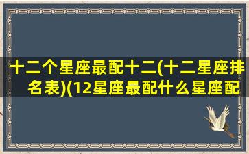 十二个星座最配十二(十二星座排名表)(12星座最配什么星座配对)