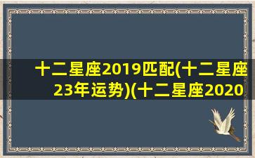 十二星座2019匹配(十二星座23年运势)(十二星座2020)