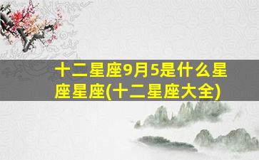 十二星座9月5是什么星座星座(十二星座大全)