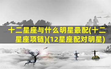 十二星座与什么明星最配(十二星座项链)(12星座配对明星)