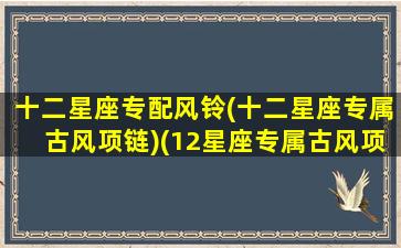 十二星座专配风铃(十二星座专属古风项链)(12星座专属古风项链)