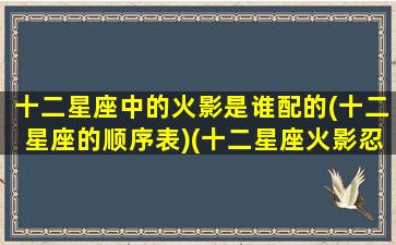 十二星座中的火影是谁配的(十二星座的顺序表)(十二星座火影忍者)