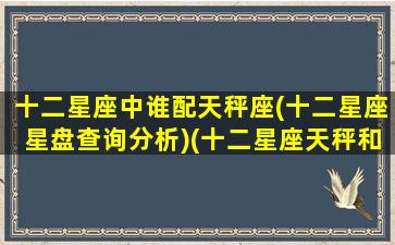 十二星座中谁配天秤座(十二星座星盘查询分析)(十二星座天秤和谁最配)