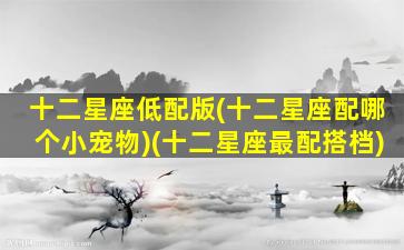 十二星座低配版(十二星座配哪个小宠物)(十二星座最配搭档)