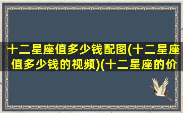 十二星座值多少钱配图(十二星座值多少钱的视频)(十二星座的价钱是多少)