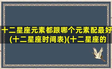 十二星座元素都跟哪个元素配最好(十二星座时间表)(十二星座的元素各是什么)