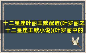 十二星座叶丽王默配谁(叶罗丽之十二星座王默小说)(叶罗丽中的十二星座)