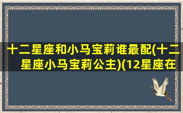 十二星座和小马宝莉谁最配(十二星座小马宝莉公主)(12星座在小马宝莉里面是谁)