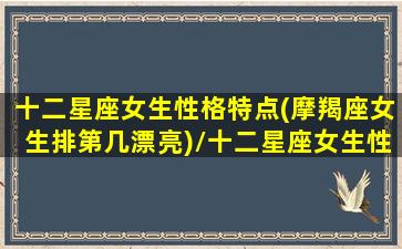 十二星座女生性格特点(摩羯座女生排第几漂亮)/十二星座女生性格特点(摩羯座女生排第几漂亮)-我的网站