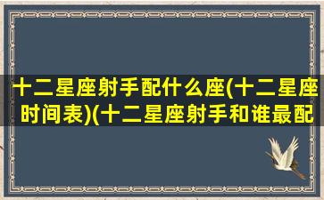 十二星座射手配什么座(十二星座时间表)(十二星座射手和谁最配)