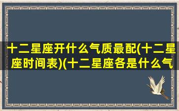 十二星座开什么气质最配(十二星座时间表)(十二星座各是什么气场)